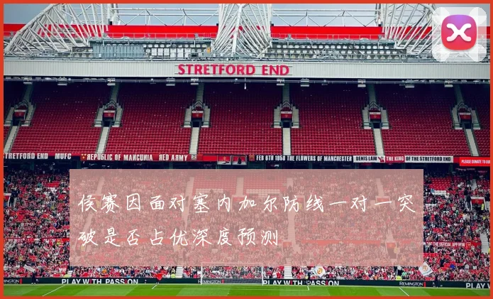 侯赛因面对塞内加尔防线一对一突破是否占优深度预测