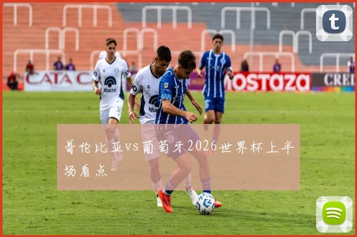 哥伦比亚vs葡萄牙2026世界杯上半场看点