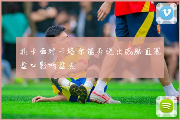 扎卡面对卡塔尔能否送出威胁直塞盘口影响盘点