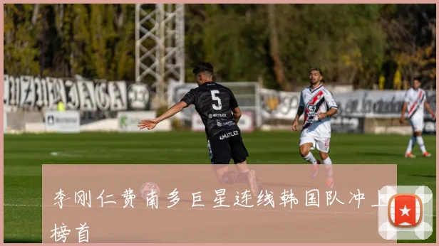 李刚仁费南多巨星连线韩国队冲上榜首