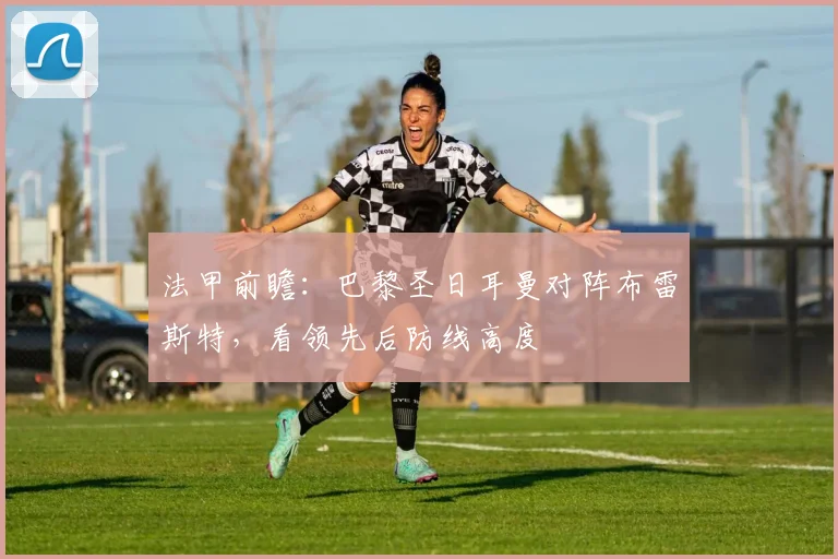 法甲前瞻：巴黎圣日耳曼对阵布雷斯特，看领先后防线高度