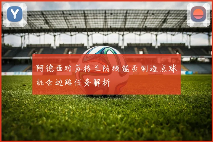 阿德面对苏格兰防线能否制造点球机会边路任务解析