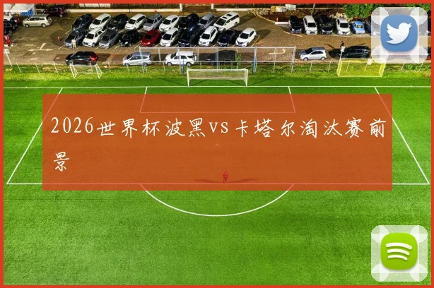 2026世界杯波黑vs卡塔尔淘汰赛前景