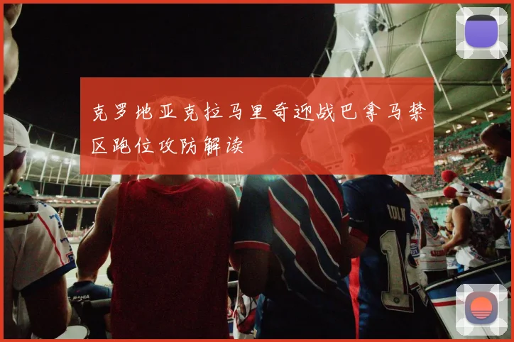 克罗地亚克拉马里奇迎战巴拿马禁区跑位攻防解读